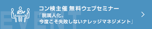 コン検主催　無料ウェブセミナー「脱属人化。今度こそ失敗しないナレッジマネジメント」