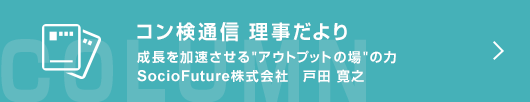 ［コン検通信　理事だより］ 成長を加速させる